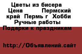 Цветы из бисера. › Цена ­ 500 - Пермский край, Пермь г. Хобби. Ручные работы » Подарки к праздникам   